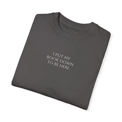 "I Put My Book Down To Be Here" Unisex Garment-Dyed T-shirt